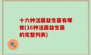 十六种活菌益生菌有哪些(16种活菌益生菌的完整列表)