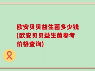 欧安贝贝益生菌多少钱(欧安贝贝益生菌参考价格查询)