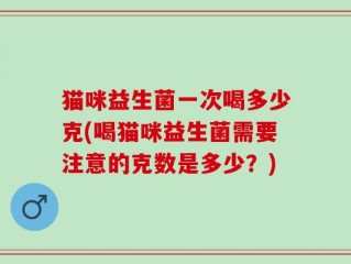 猫咪益生菌一次喝多少克(喝猫咪益生菌需要注意的克数是多少？)
