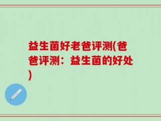 益生菌好老爸评测(爸爸评测：益生菌的好处)