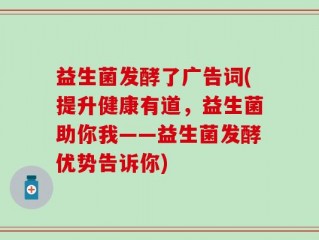 益生菌发酵了广告词(提升健康有道，益生菌助你我——益生菌发酵优势告诉你)