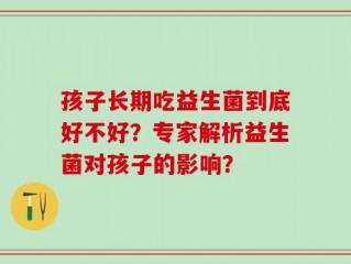 孩子长期吃益生菌到底好不好？专家解析益生菌对孩子的影响？