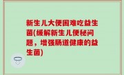 新生儿大便困难吃益生菌(缓解新生儿便秘问题，增强肠道健康的益生菌)