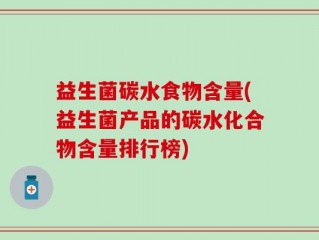益生菌碳水食物含量(益生菌产品的碳水化合物含量排行榜)
