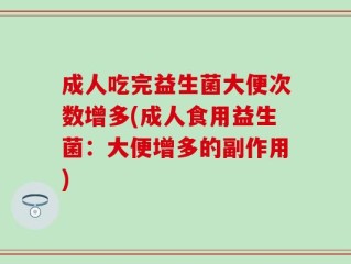 成人吃完益生菌大便次数增多(成人食用益生菌：大便增多的副作用)