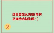 益生菌怎么洗选(如何正确洗选益生菌？)