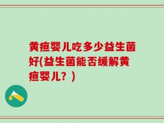 黄疸婴儿吃多少益生菌好(益生菌能否缓解黄疸婴儿？)