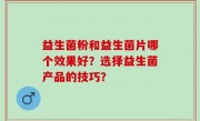 益生菌粉和益生菌片哪个效果好？选择益生菌产品的技巧？