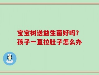 宝宝树送益生菌好吗？孩子一直拉肚子怎么办