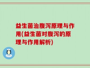 益生菌治腹泻原理与作用(益生菌对腹泻的原理与作用解析)