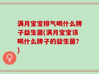 满月宝宝排气喝什么牌子益生菌(满月宝宝该喝什么牌子的益生菌？)