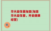 华大益生菌加盟(加盟华大益生菌，开启健康经营)