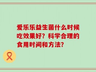 爱乐乐益生菌什么时候吃效果好？科学合理的食用时间和方法？