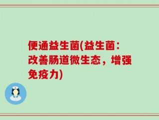 便通益生菌(益生菌：改善肠道微生态，增强免疫力)
