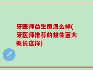 牙医师益生菌怎么样(牙医师推荐的益生菌大概长这样)
