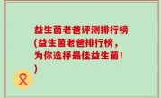 益生菌老爸评测排行榜(益生菌老爸排行榜，为你选择最佳益生菌！)