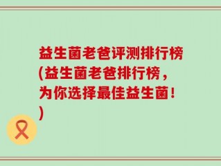 益生菌老爸评测排行榜(益生菌老爸排行榜，为你选择最佳益生菌！)