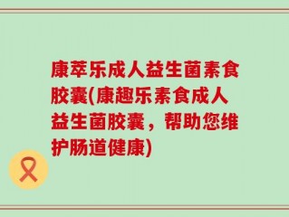 康萃乐成人益生菌素食胶囊(康趣乐素食成人益生菌胶囊，帮助您维护肠道健康)
