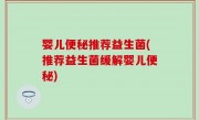 婴儿便秘推荐益生菌(推荐益生菌缓解婴儿便秘)