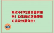吸收不好吃益生菌有用吗？益生菌的正确使用方法及效果分析？