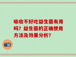 吸收不好吃益生菌有用吗？益生菌的正确使用方法及效果分析？