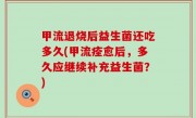 甲流退烧后益生菌还吃多久(甲流痊愈后，多久应继续补充益生菌？)