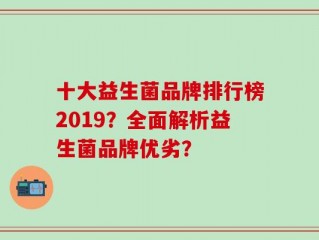 十大益生菌品牌排行榜2019？全面解析益生菌品牌优劣？
