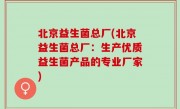 北京益生菌总厂(北京益生菌总厂：生产优质益生菌产品的专业厂家)