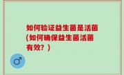 如何验证益生菌是活菌(如何确保益生菌活菌有效？)