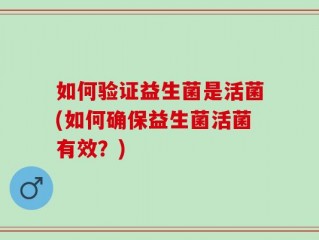 如何验证益生菌是活菌(如何确保益生菌活菌有效？)
