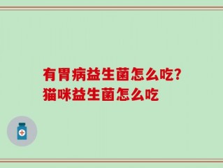 有胃病益生菌怎么吃？猫咪益生菌怎么吃