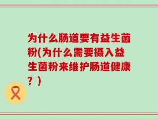 为什么肠道要有益生菌粉(为什么需要摄入益生菌粉来维护肠道健康？)