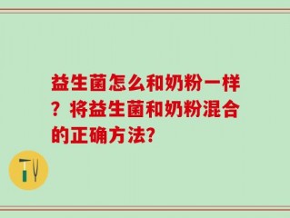 益生菌怎么和奶粉一样？将益生菌和奶粉混合的正确方法？