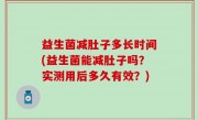 益生菌减肚子多长时间(益生菌能减肚子吗？实测用后多久有效？)