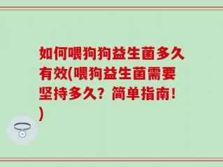 如何喂狗狗益生菌多久有效(喂狗益生菌需要坚持多久？简单指南！)