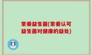 常委益生菌(常委认可益生菌对健康的益处)