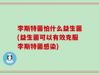 李斯特菌怕什么益生菌(益生菌可以有效克服李斯特菌感染)