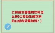 仁和益生菌植物饮料怎么样(仁和益生菌饮料的口感和效果如何？)