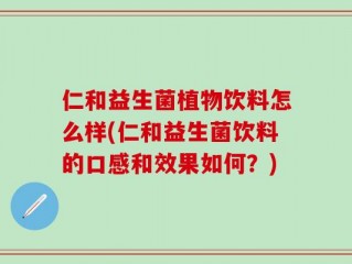 仁和益生菌植物饮料怎么样(仁和益生菌饮料的口感和效果如何？)