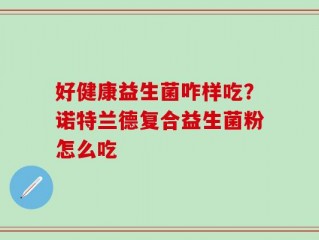 好健康益生菌咋样吃？诺特兰德复合益生菌粉怎么吃