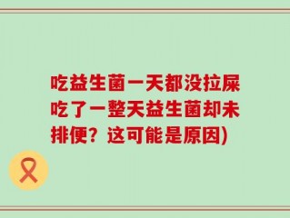 吃益生菌一天都没拉屎吃了一整天益生菌却未排便？这可能是原因)