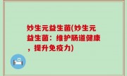 妙生元益生菌(妙生元益生菌：维护肠道健康，提升免疫力)