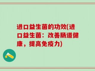 进口益生菌的功效(进口益生菌：改善肠道健康，提高免疫力)