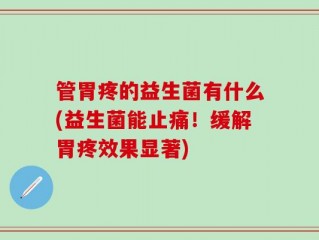 管胃疼的益生菌有什么(益生菌能止痛！缓解胃疼效果显著)