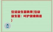 信谊益生菌肠胃(信益益生菌：呵护健康肠道)