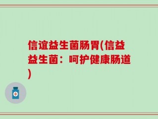 信谊益生菌肠胃(信益益生菌：呵护健康肠道)