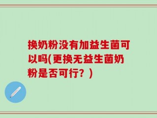 换奶粉没有加益生菌可以吗(更换无益生菌奶粉是否可行？)