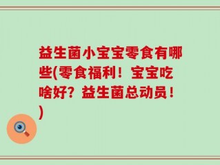 益生菌小宝宝零食有哪些(零食福利！宝宝吃啥好？益生菌总动员！)
