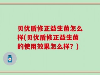 贝优盾修正益生菌怎么样(贝优盾修正益生菌的使用效果怎么样？)