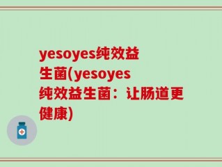 yesoyes纯效益生菌(yesoyes纯效益生菌：让肠道更健康)